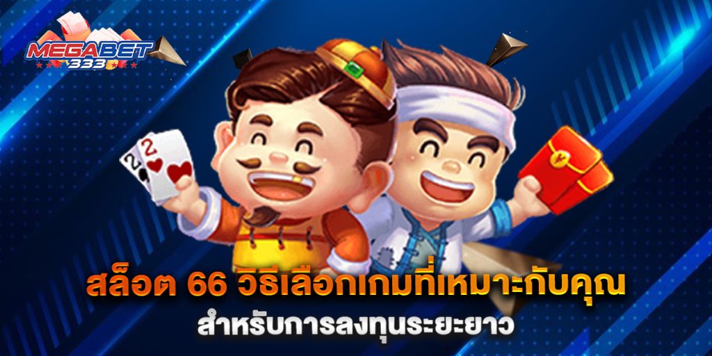 สล็อต-66-วิธีเลือกเกมที่เหมาะกับคุณสำหรับการลงทุนระยะยาว